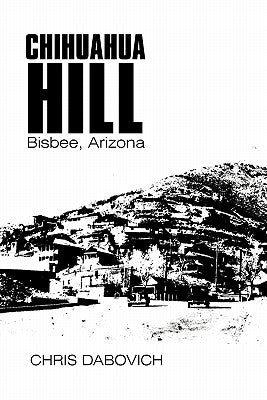 Chihuahua Hill: Bisbee, Arizona Paperback iUniverse