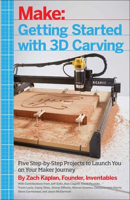 Getting Started with 3D Carving: Five Step-By-Step Projects to Launch You on Your Maker Journey Make Community, LLC