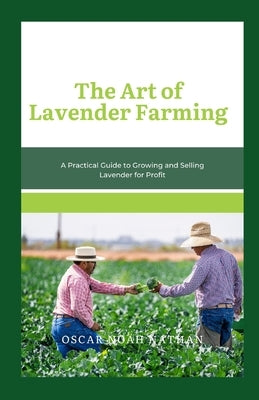 The Art of Lavender Farming: A Practical Guide to Growing and Selling Lavender for Profit Paperback Independently Published
