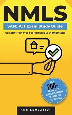 NMLS SAFE Act Exam Study Guide - Complete Test Prep For Mortgage Loan Originators: With 200+ Official Style Questions & Answers To Ensure You Pass Wit Paperback Kng Education
