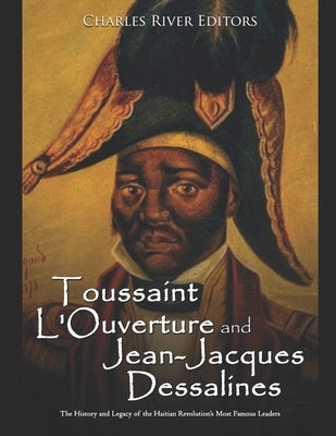 Toussaint L'Ouverture and Jean-Jacques Dessalines: The History and Legacy of the Haitian Revolution's Most Famous Leaders Paperback Independently Published