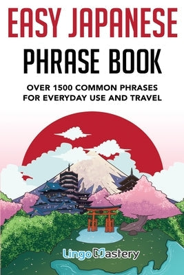 Easy Japanese Phrase Book: Over 1500 Common Phrases For Everyday Use And Travel in Japan Paperback Lingo Mastery