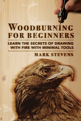 Woodburning for Beginners: Learn the Secrets of Drawing With Fire With Minimal Tools: Woodburning for Beginners: Learn the Secrets of Drawing Wit Paperback Craftmills Publishing LLC