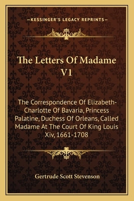 The Letters Of Madame V1: The Correspondence Of Elizabeth-Charlotte Of Bavaria, Princess Palatine, Duchess Of Orleans, Called Madame At The Cour Paperback Kessinger Publishing