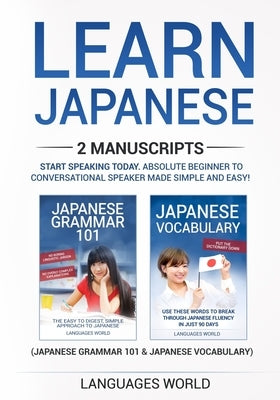 Learn Japanese: 2 manuscripts - Start Speaking Today. Absolute Beginner To Conversational Speaker Made Simple and Easy! Paperback Languages World