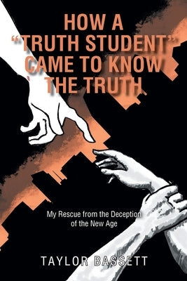 How a Truth Student Came to Know the Truth: My Rescue from the Deception of the New Age Paperback Christian Faith Publishing, Inc