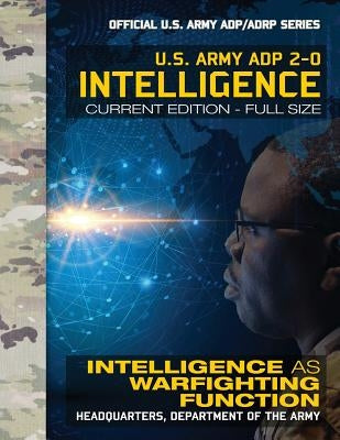 Intelligence: US Army ADP 2-0: Intelligence as Warfighting Function: Current, Full-Size Edition - Giant 8.5" x 11" Format - Official Paperback Createspace Independent Publishing Platform