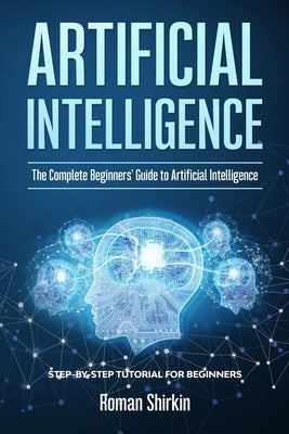 Artificial Intelligence: The Complete Beginners' Guide to Artificial Intelligence Paperback Independently Published
