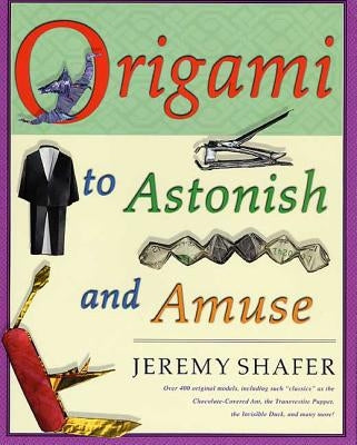 Origami to Astonish and Amuse: Over 400 Original Models, Including Such Classics as the Chocolate-Covered Ant, the Transvestite Puppet, the Invisible St. Martin's Griffin