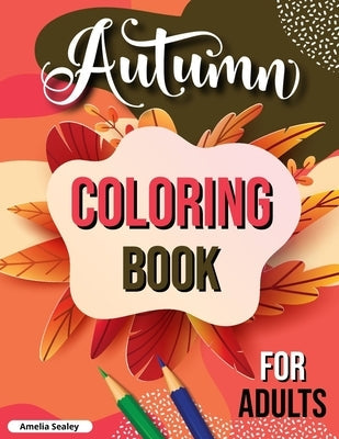 Autumn Coloring Book for Adults: Fall Adult Coloring Book, Relaxing Autumn Coloring Book Featuring Calming Fall Scenes Paperback Amelia Sealey