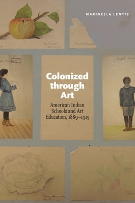 Colonized Through Art: American Indian Schools and Art Education, 1889-1915 Paperback University of Nebraska Press