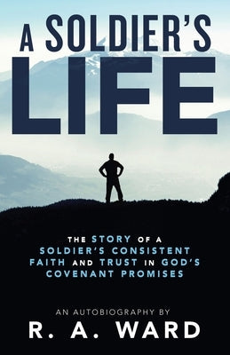 A Soldier's Life: The Story of a Soldier's Consistent Faith and Trust in God's Covenant Promises Paperback WestBow Press
