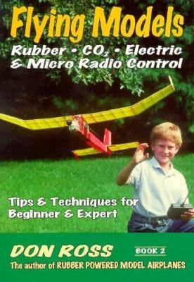 Flying Models: Rubber, CO2, Electric & Micro Radio Control: Tips & Techinques for Beginner & Expert Paperback Aeronautical Publishers