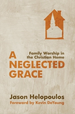 A Neglected Grace: Family Worship in the Christian Home Paperback Christian Focus Publications