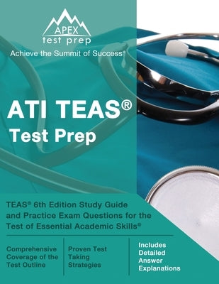 ATI TEAS Test Prep: TEAS 6th Edition Study Guide and Practice Exam Questions for the Test of Essential Academic Skills [Includes Detailed Paperback Apex Test Prep