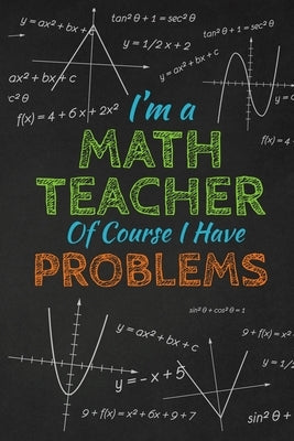 I'm A Math Teacher Of Course I Have Problems: Thank you gift for teacher Great for Teacher Appreciation Paperback Independently Published