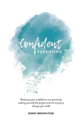 Confident Parenting: Restoring your confidence as a parent by making yourself the project and not trying to change your child Family Systems Practice