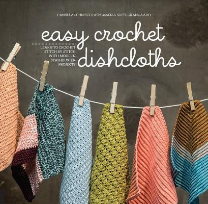 Easy Crochet Dishcloths: Learn to Crochet Stitch by Stitch with Modern Stashbuster Projects Paperback Quarry Books