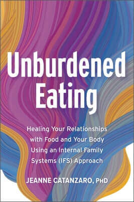 Unburdened Eating: Healing Your Relationships with Food and Your Body Using an Internal Family Systems (Ifs) Approach Paperback Bridge City Books