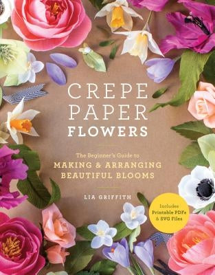 Crepe Paper Flowers: The Beginner's Guide to Making and Arranging Beautiful Blooms Paperback Clarkson Potter Publishers
