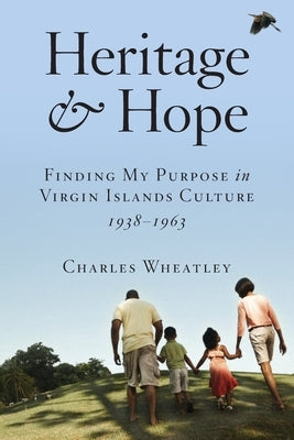 Heritage and Hope: Finding my Purpose in Virgin Islands Culture 1938-1963: Finding my Purpose in Virgin Islands Culture 1938-1963: Findin Paperback Charles Wheatley