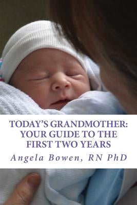 Today's Grandmother: Your Guide to the First Two Years: A lot has changed since you had your baby! The how-to book to become an active and Paperback Angela Bowen