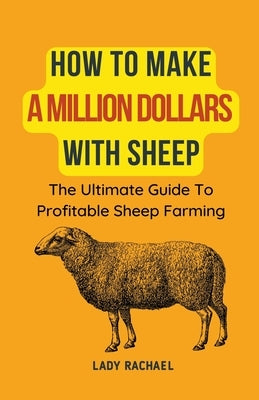 How To Make A Million Dollars With Sheep: The Ultimate Guide To Profitable Sheep Farming Paperback Lady Rachael