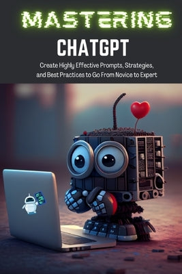 Mastering ChatGPT: Create Highly Effective Prompts, Strategies, and Best Practices to Go From Novice to Expert by Books, Tj