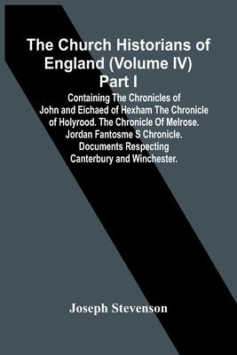 The Church Historians Of England (Volume Iv) Part I; Containing The Chronicles Of John And Eichaed Of Hexham The Chronicle Of Holyrood. The Chronicle Paperback Alpha Edition