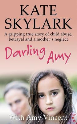 Darling Amy: A Gripping True Story of Child Abuse, Betrayal and a Mother's Neglect Paperback Createspace Independent Publishing Platform