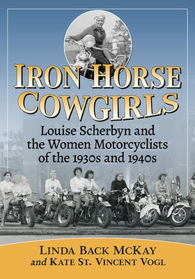 Iron Horse Cowgirls: Louise Scherbyn and the Women Motorcyclists of the 1930s and 1940s Paperback McFarland and Company, Inc.