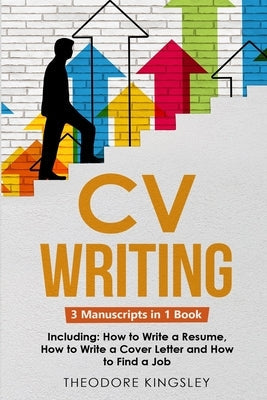 CV Writing: 3-in-1 Guide to Master Curriculum Vitae Templates, Resume Writing Guide, CV Building & How to Write a Resume Paperback Theodore Kingsley