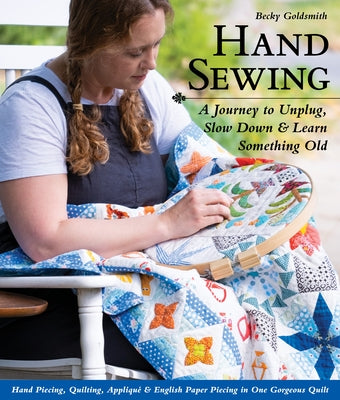 Hand Sewing: A Journey to Unplug, Slow Down & Learn Something Old; Hand Piecing, Quilting, Appliqué & English Paper Piecing in One C&T Publishing