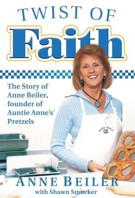 Twist of Faith: The Story of Anne Beiler, Founder of Auntie Anne's Pretzels Paperback Thomas Nelson