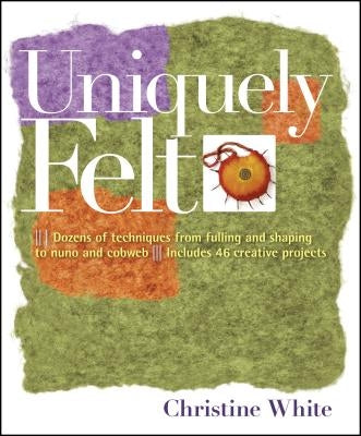 Uniquely Felt: Dozens of Techniques from Fulling and Shaping to Nuno and Cobweb, Includes 46 Creative Projects Paperback Storey Publishing