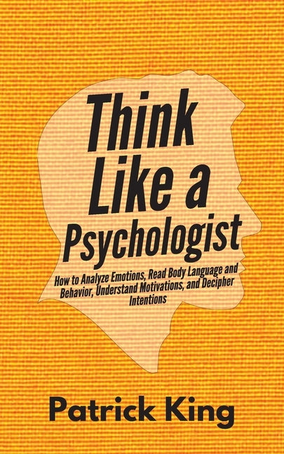 Think Like a Psychologist: How to Analyze Emotions, Read Body Language and Behavior, Understand Motivations, and Decipher Intentions Paperback Pkcs Media, Inc.