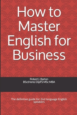 How to Master English for Business: The definitive guide for 2nd language English speakers Paperback Independently Published