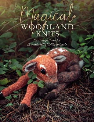 Magical Woodland Knits: Knitting Patterns for 12 Wonderfully Lifelike Animals David & Charles