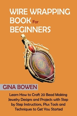 Wire Wrapping Book for Beginners: Learn How to Craft 20 Bead Making Jewelry Designs and Projects with Step by Step Instructions, Plus Tools and Techni C.U Publishing LLC