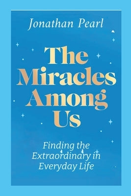 The Miracles Among Us: Finding the Extraordinary in Everyday Life by Pearl, Jonathan