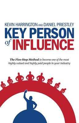 Key Person of Influence: The Five-Step Method to Become One of the Most Highly Valued and Highly Paid People in Your Industry Paperback Rethink Press