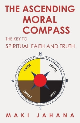 The Ascending Moral Compass: The Key to Spiritual Faith and Truth Paperback WestBow Press