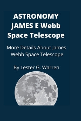 Astronomy James E. Webb Space Telescope: More Details About James Webb Space Telescope Paperback Independently Published