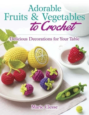 Adorable Fruits & Vegetables to Crochet: Delicious Decorations for Your Table Paperback Dover Publications