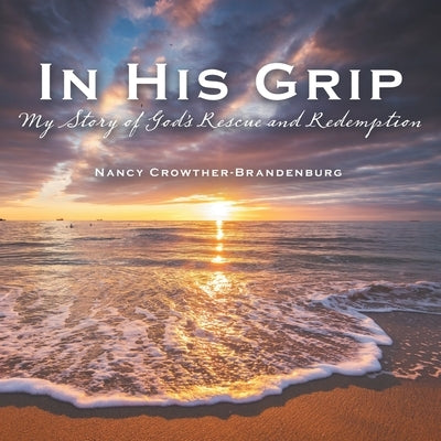In His Grip: My Story of God's Rescue and Redemption Paperback WestBow Press