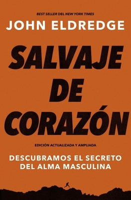 Salvaje de corazón, Edición ampliada: Descubramos el secreto del alma masculina by Eldredge, John