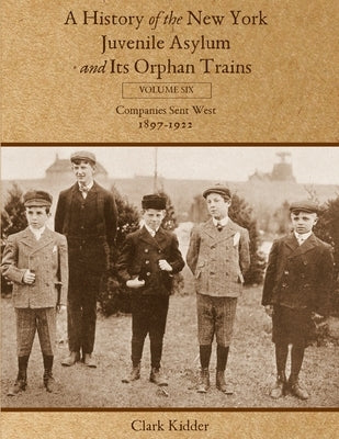 A History of the New York Juvenile Asylum and Its Orphan Trains: Volume Six: Companies Sent West (1897-1922) Paperback Kidder Productions, LLC