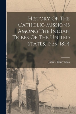 History Of The Catholic Missions Among The Indian Tribes Of The United States, 1529-1854 Paperback Legare Street Press
