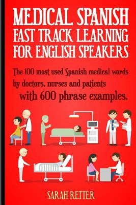 Medical Spanish: Fast Track Learning for English Speakers: The 100 most used Spanish medical words by doctors, nurses and patients with Paperback Createspace Independent Publishing Platform
