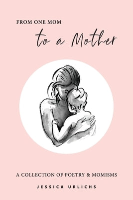 From One Mom to a Mother: Poetry & Momisms Paperback Jessica Urlichs